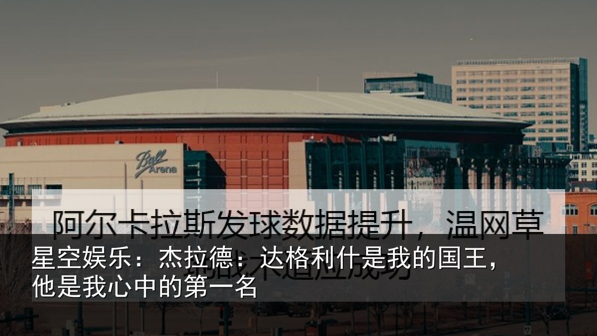星空娱乐：杰拉德：达格利什是我的国王，他是我心中的第一名