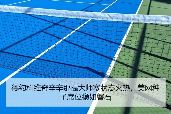 德约科维奇辛辛那提大师赛状态火热，美网种子席位稳如磐石