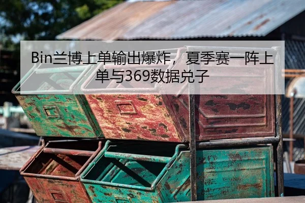 Bin兰博上单输出爆炸，夏季赛一阵上单与369数据兑子