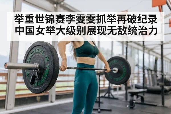 举重世锦赛李雯雯抓举再破纪录中国女举大级别展现无敌统治力