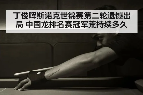丁俊晖斯诺克世锦赛第二轮遗憾出局 中国龙排名赛冠军荒持续多久