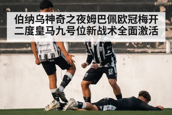 伯纳乌神奇之夜姆巴佩欧冠梅开二度皇马九号位新战术全面激活